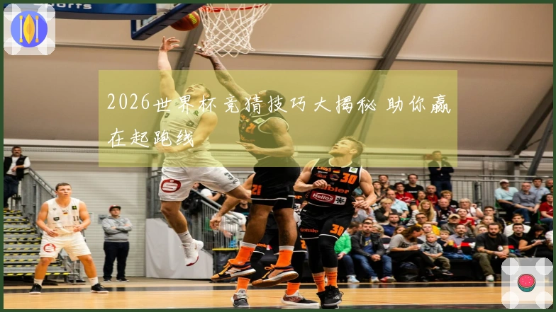 2026世界杯竞猜技巧大揭秘 助你赢在起跑线