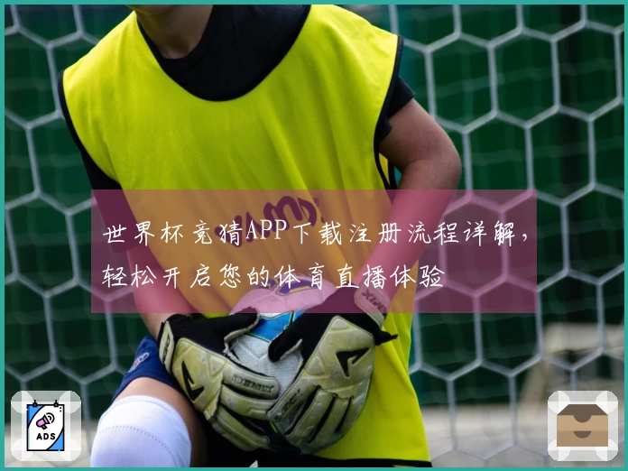 世界杯竞猜APP下载注册流程详解，轻松开启您的体育直播体验