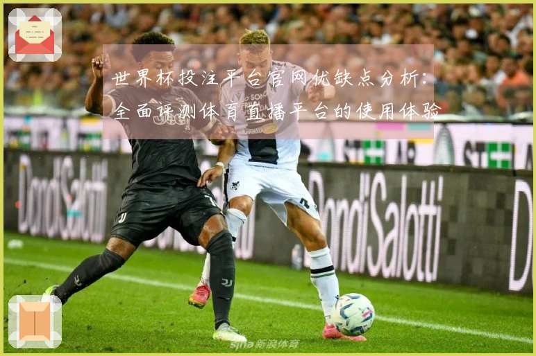世界杯投注平台官网优缺点分析：全面评测体育直播平台的使用体验与功能介绍