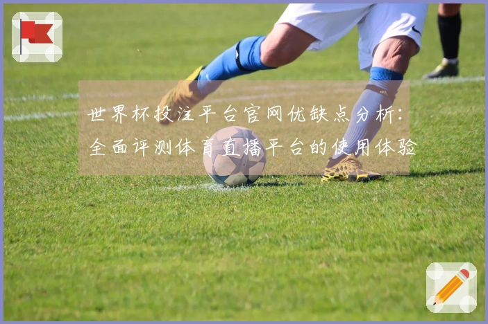 世界杯投注平台官网优缺点分析:全面评测体育直播平台的使用体验与功能介绍