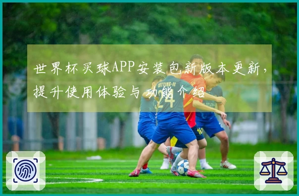 世界杯买球APP安装包新版本更新，提升使用体验与功能介绍