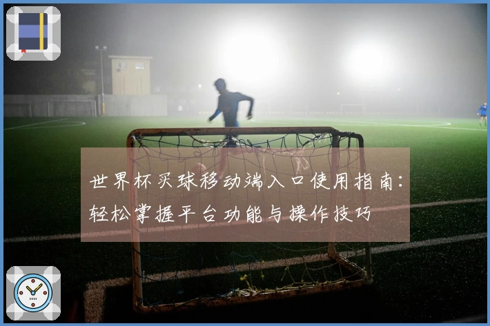 世界杯买球移动端入口使用指南:轻松掌握平台功能与操作技巧