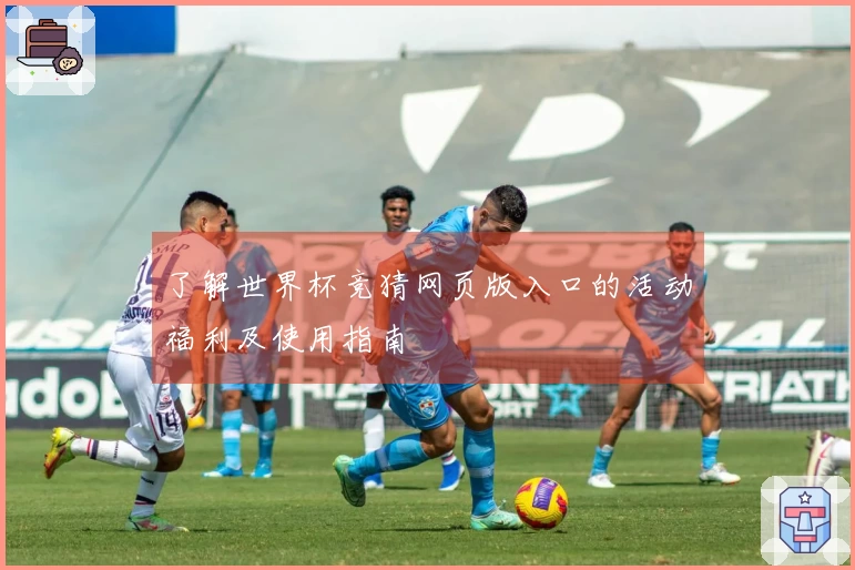 了解世界杯竞猜网页版入口的活动福利及使用指南