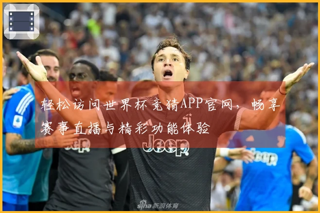 轻松访问世界杯竞猜APP官网，畅享赛事直播与精彩功能体验