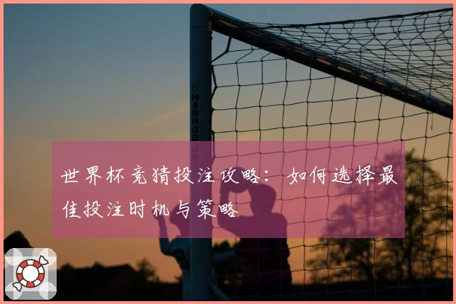 世界杯竞猜投注攻略:如何选择最佳投注时机与策略