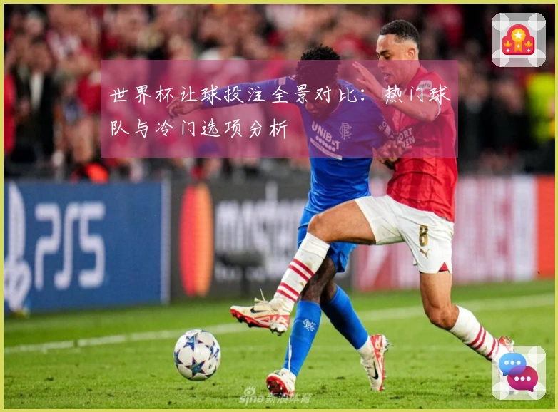 世界杯让球投注全景对比：热门球队与冷门选项分析