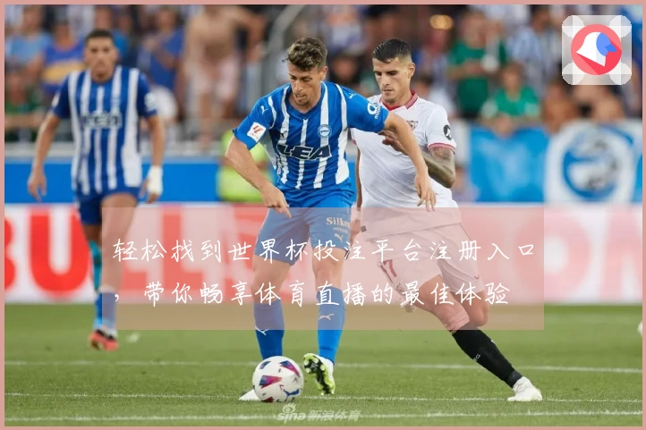轻松找到世界杯投注平台注册入口，带你畅享体育直播的最佳体验