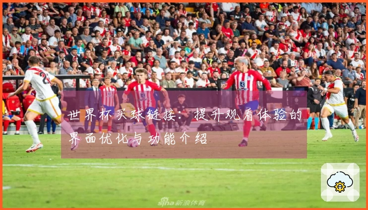 世界杯买球链接：提升观看体验的界面优化与功能介绍