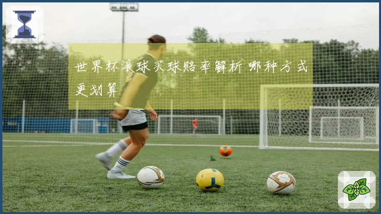 世界杯滚球买球赔率解析 哪种方式更划算