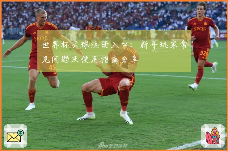 世界杯买球注册入口：新手玩家常见问题及使用指南分享