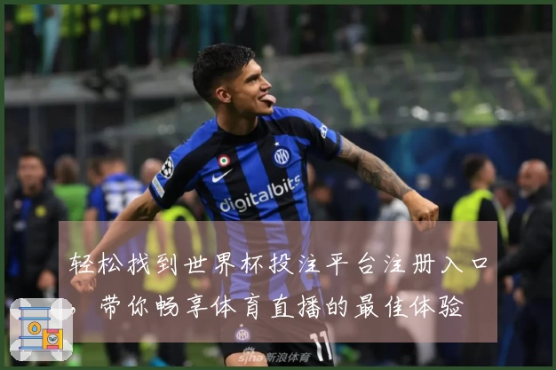 轻松找到世界杯投注平台注册入口，带你畅享体育直播的最佳体验