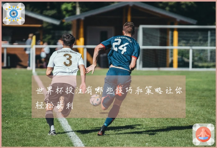 世界杯投注有哪些技巧和策略让你轻松获利