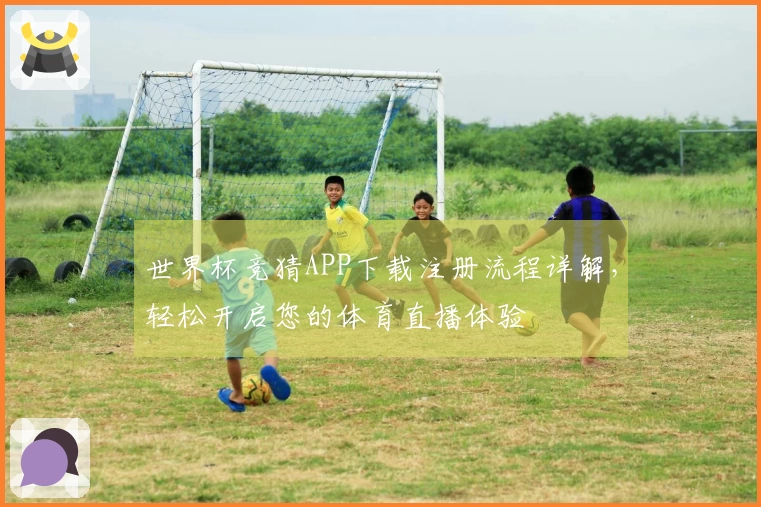 世界杯竞猜APP下载注册流程详解，轻松开启您的体育直播体验