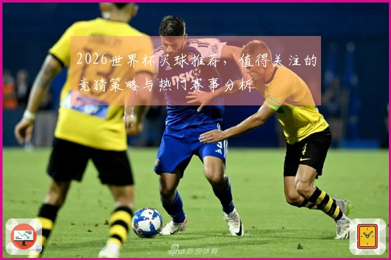 2026世界杯买球推荐，值得关注的竞猜策略与热门赛事分析